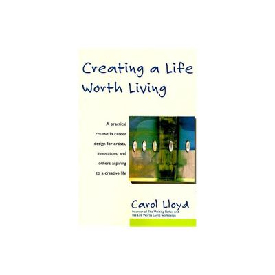 Creating a Life Worth Living - by Carol Lloyd (Paperback)