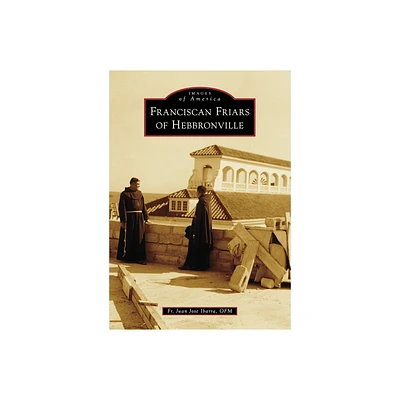 Franciscan Friars of Hebbronville - (Images of America) by Juan Jose Ibarra (Paperback)