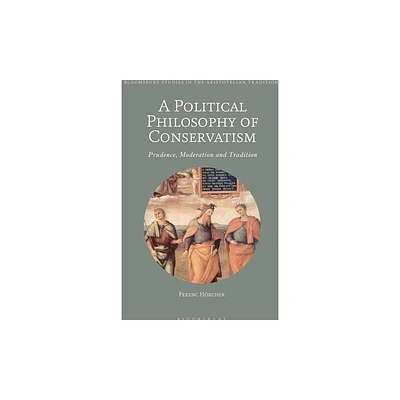 A Political Philosophy of Conservatism - (Bloomsbury Studies in the Aristotelian Tradition) by Ferenc Hrcher (Hardcover)