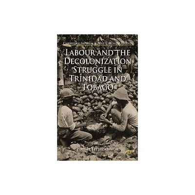 Labour and the Decolonization Struggle in Trinidad and Tobago - (Cambridge Imperial and Post-Colonial Studies) by J Teelucksingh (Hardcover)