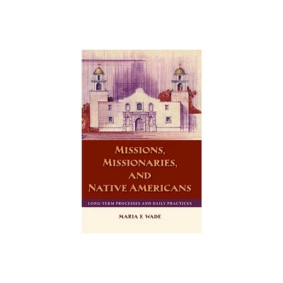 Missions, Missionaries, and Native Americans - by Mariah F Wade (Paperback)