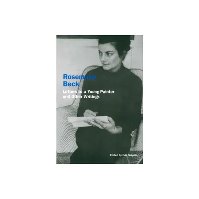 Rosemarie Beck: Letters to a Young Painter and Other Writings - by Rosemary Beck (Paperback)