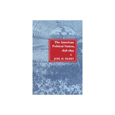 The American Political Nation, 1838-1893 - (Stanford Studies in the New Political History) by Joel H Silbey (Paperback)