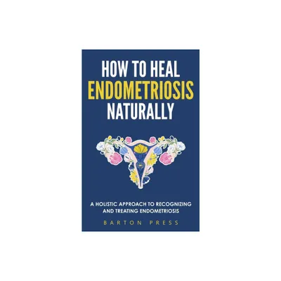 How to Heal Endometriosis Naturally - by Barton Press (Paperback)