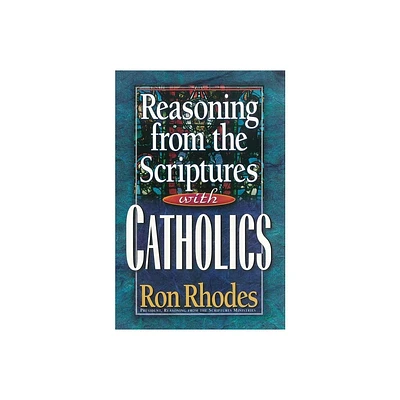 Reasoning from the Scriptures with Catholics - by Ron Rhodes (Paperback)