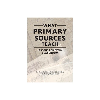 What Primary Sources Teach - by Jen Hoyer & Kaitlin H Holt & Julia Pelaez & Brooklyn Public Library (Paperback)