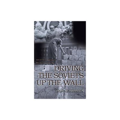 Driving the Soviets Up the Wall - (Princeton Studies in International History and Politics) by Hope M Harrison (Paperback)