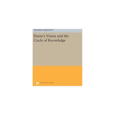 Dantes Vision and the Circle of Knowledge - (Princeton Legacy Library) by Giuseppe Mazzotta (Hardcover)