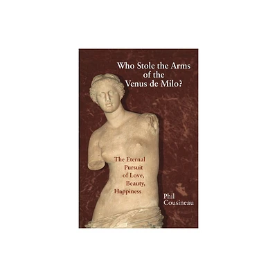 Who Stole the Arms of the Venus de Milo? - by Phil Cousineau (Paperback)