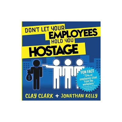 Dont Let Your Employees Hold You Hostage - by Clay Clark & Jonathan Kelly (Paperback)