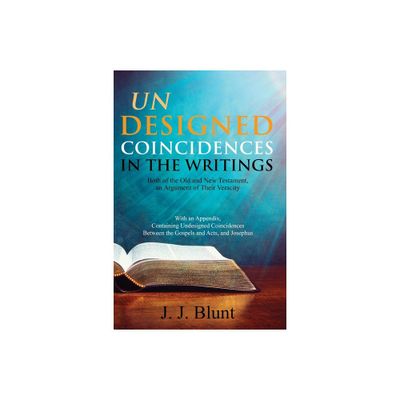 Undesigned Coincidences in the Writings Both of the Old and New Testament, an Argument of Their Veracity - by J J Blunt (Paperback)