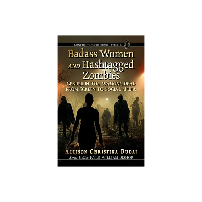 Badass Women and Hashtagged Zombies - (Contributions to Zombie Studies) by Allison Christina Budaj (Paperback)