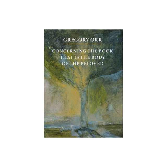 Concerning the Book That Is the Body of the Beloved - by Gregory Orr (Paperback)