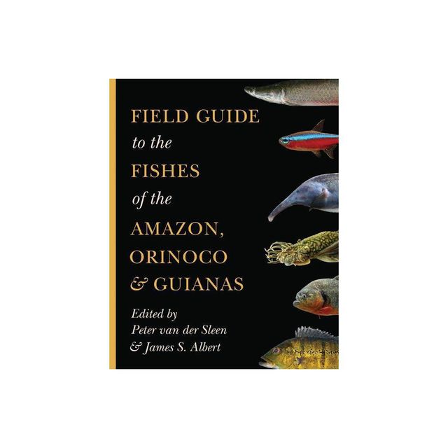 Field Guide to the Fishes of the Amazon, Orinoco, and Guianas - (Princeton Field Guides) by Peter Van Der Sleen & James S Albert (Paperback)