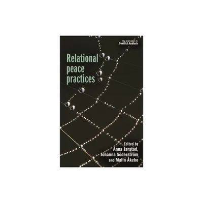 Relational Peace Practices - (New Approaches to Conflict Analysis) by Anna Jarstad & Johanna Sderstrm & Malin kebo (Hardcover)