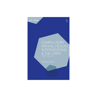 Compulsory Mental Health Interventions and the Crpd - (Hart Studies in Law and Health) by Anna Nilsson (Hardcover)