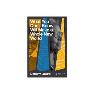 What You Dont Know Will Make a Whole New World - by Dorothy Lazard (Paperback)