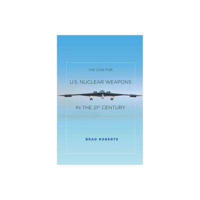 The Case for U.S. Nuclear Weapons in the 21st Century - by Brad Roberts (Paperback)