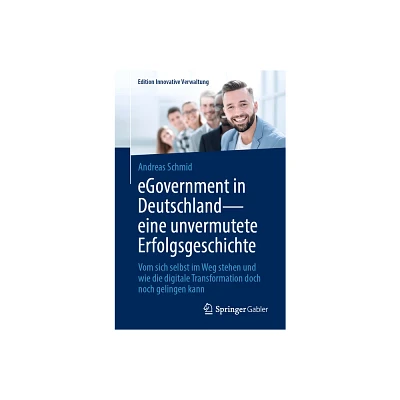 Egovernment in Deutschland - Eine Unvermutete Erfolgsgeschichte - (Edition Innovative Verwaltung) by Andreas Schmid (Paperback)