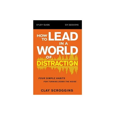 How to Lead in a World of Distraction Study Guide - by Clay Scroggins (Paperback)