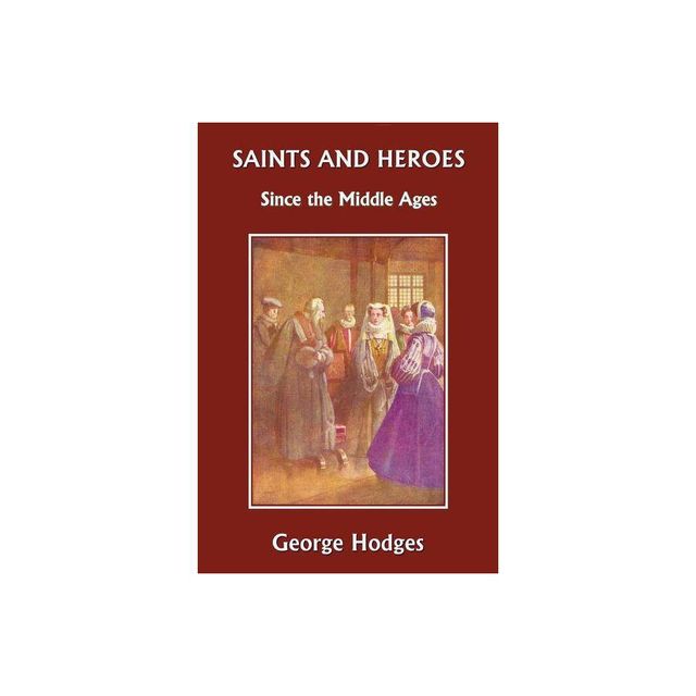 Saints and Heroes Since the Middle Ages (Yesterdays Classics) - by George Hodges (Paperback)