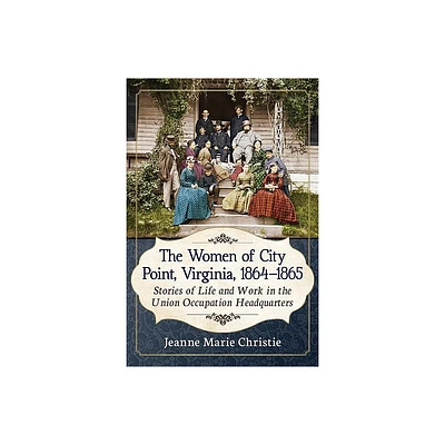 The Women of City Point, Virginia, 1864-1865 - by Jeanne Marie Christie (Paperback)