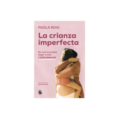 La Crianza Imperfecta: Por Qu No Puedes Llegar a Todo, Y Est Bien As / The Un Perfect Upbringing. Why You Cannot Achieve Everything and That Is