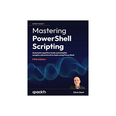 Mastering PowerShell Scripting - Fifth Edition - 5th Edition by Chris Dent (Paperback)