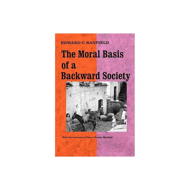 The Moral Basis of a Backward Society - by Edward C Banfield & Laura Fasano Banfield & Laura Fasano Banfield (Paperback)