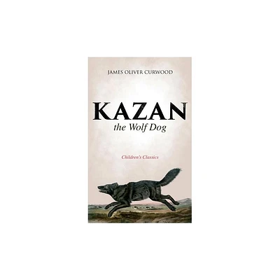 Kazan, the Wolf Dog (Childrens Classics) - by James Oliver Curwood (Paperback)