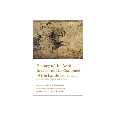 History of the Arab Invasions: The Conquest of the Lands - by Ahmad B Yahya Al-Baladhuri (Paperback)