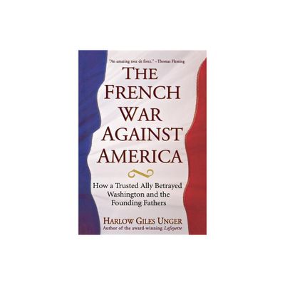 The French War Against America - by Harlow Giles Unger (Hardcover)