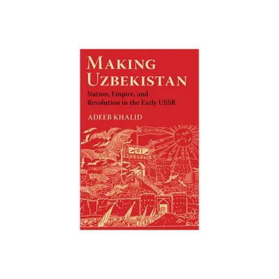 Making Uzbekistan - by Adeeb Khalid (Paperback)