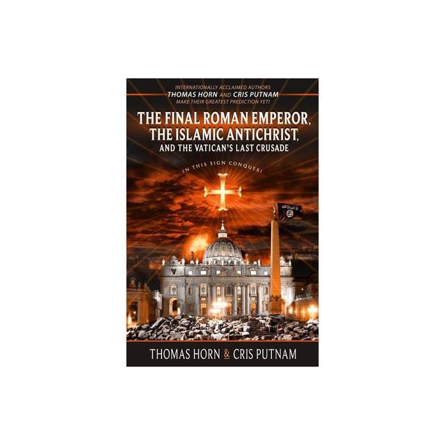 The Final Roman Emperor, The Islamic Antichrist, and the Vaticans Last Crusade - by Thomas Horn & Cris Putnam (Paperback)