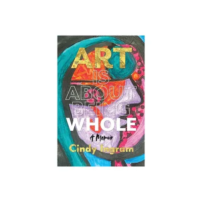 Art Is About Being Whole - by Cindy Ingram (Paperback)