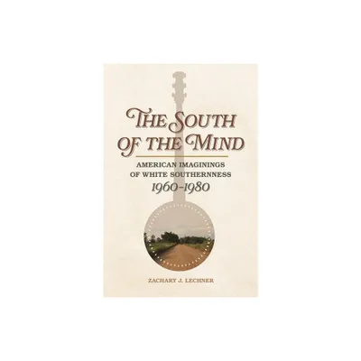 The South of the Mind - (Politics and Culture in the Twentieth-Century South) by Zachary J Lechner (Paperback)