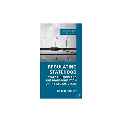 Regulating Statehood - (Critical Studies of the Asia-Pacific) by S Hameiri (Hardcover)