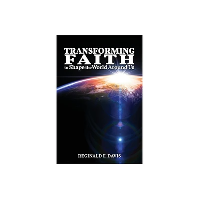 Transforming Faith to Shape the World Around Us - by Reginald F Davis (Paperback)