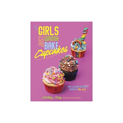 Girls Just Wanna Bake Cupcakes - by Courtney Carey (Paperback)