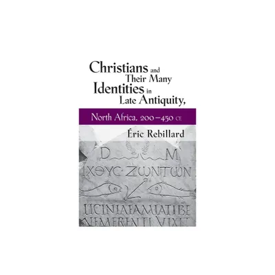 Christians and Their Many Identities in Late Antiquity, North Africa, 200-450 CE - by ric Rebillard (Paperback)