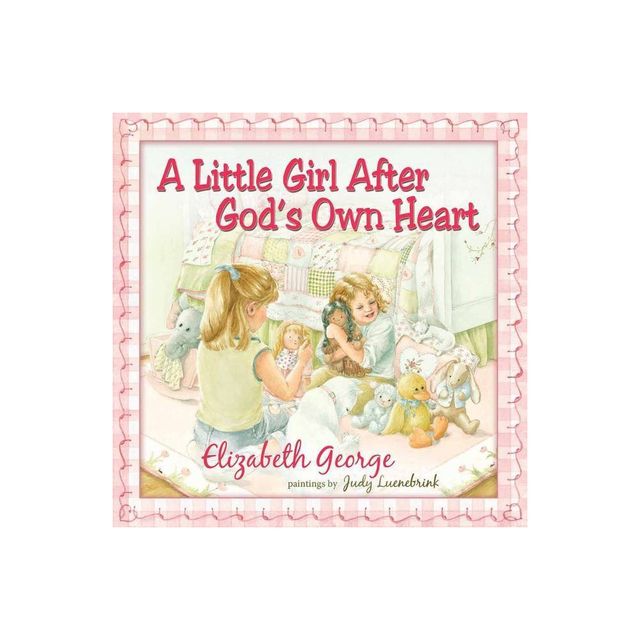 A Little Girl After Gods Own Heart - by Elizabeth George (Hardcover)