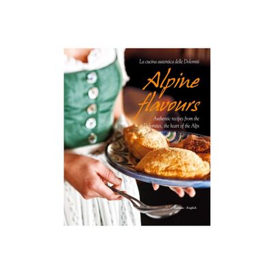 Alpine Flavours: Authentic Recipes from the Dolomites, the Heart of the Alps - by Miriam Bacher & Franco Cogoli (Hardcover)