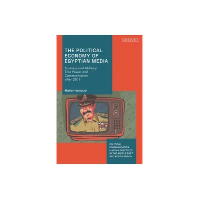 The Political Economy of Egyptian Media - (Political Communication and Media Practices in the Middle East and North Africa) by Maher Hamoud