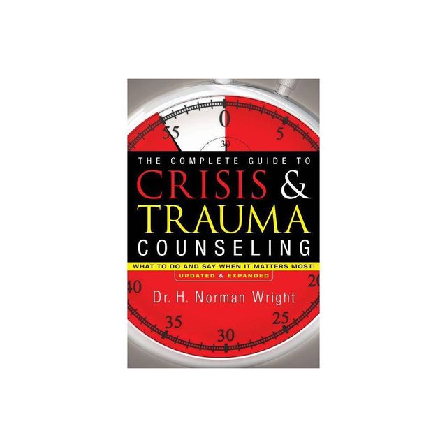 The Complete Guide to Crisis & Trauma Counseling - by H Norman Wright (Hardcover)