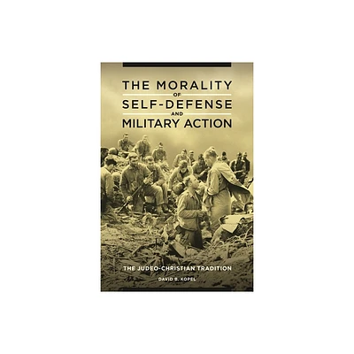 The Morality of Self-defense and Military Action - by David Kopel (Hardcover)