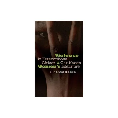 Violence in Francophone African and Caribbean Womens Literature - by Marie-Chantal Kalisa (Hardcover)