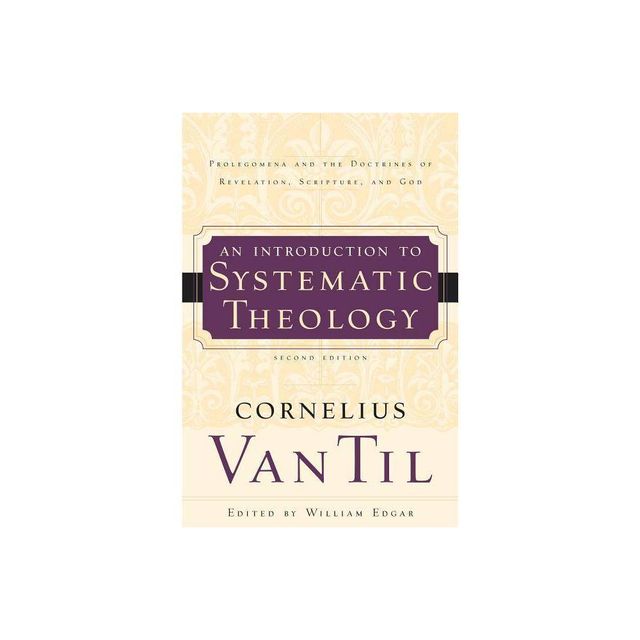 An Introduction to Systematic Theology - 2nd Edition by Cornelius Van Til & William Edgar (Paperback)