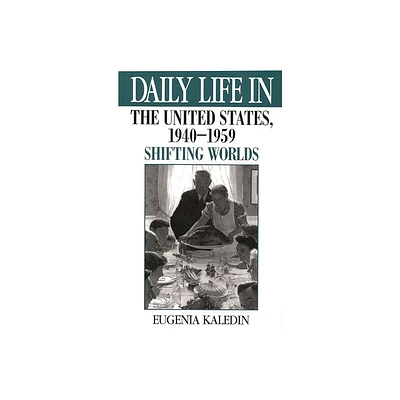 Daily Life in the United States, 1940-1959 - (Daily Life Through History) by Eugenia Kaledin (Hardcover)