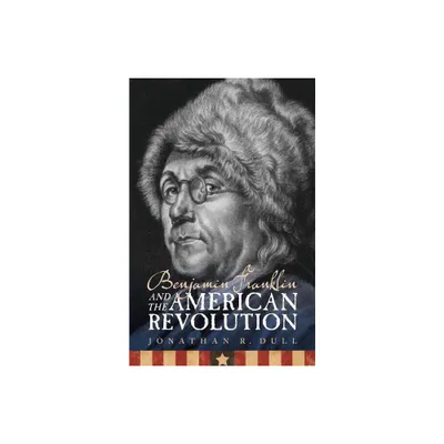 Benjamin Franklin and the American Revolution - by Jonathan R Dull (Paperback)