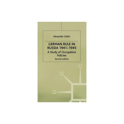 German Rule in Russia, 1941-1945 - (Study in Occupation Politics) by Alexander Dallin (Hardcover)